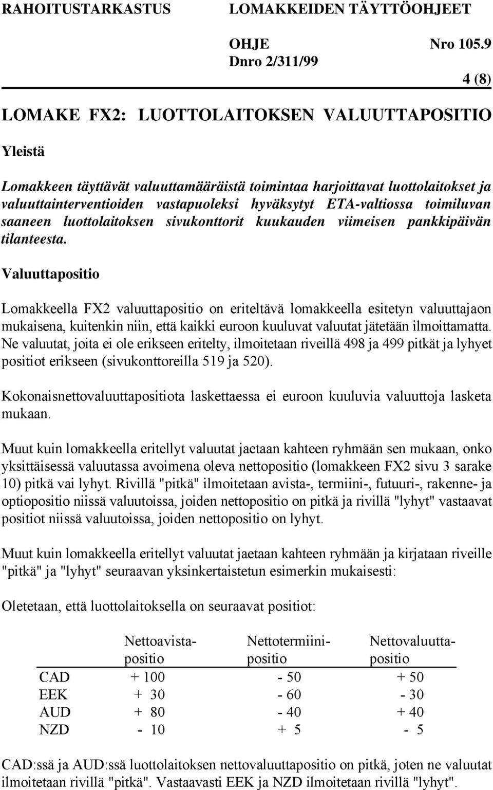 Valuuttapositio Lomakkeella FX2 valuuttapositio on eriteltävä lomakkeella esitetyn valuuttajaon mukaisena, kuitenkin niin, että kaikki euroon kuuluvat valuutat jätetään ilmoittamatta.