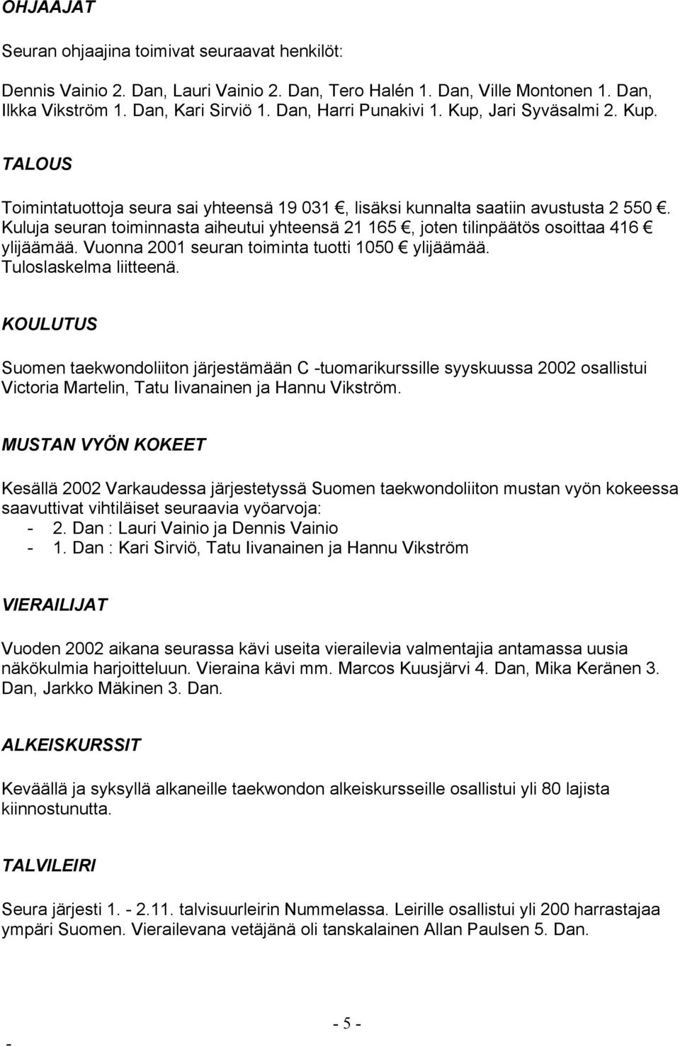 Kuluja seuran toiminnasta aiheutui yhteensä 21 165, joten tilinpäätös osoittaa 416 ylijäämää. Vuonna 2001 seuran toiminta tuotti 1050 ylijäämää. Tuloslaskelma liitteenä.