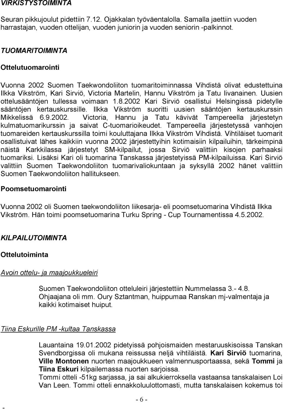 Uusien ottelusääntöjen tullessa voimaan 1.8.2002 Kari Sirviö osallistui Helsingissä pidetylle sääntöjen kertauskurssille. Ilkka Vikström suoritti uusien sääntöjen kertauskurssin Mikkelissä 6.9.2002. Victoria, Hannu ja Tatu kävivät Tampereella järjestetyn kulmatuomarikurssin ja saivat Ctuomarioikeudet.