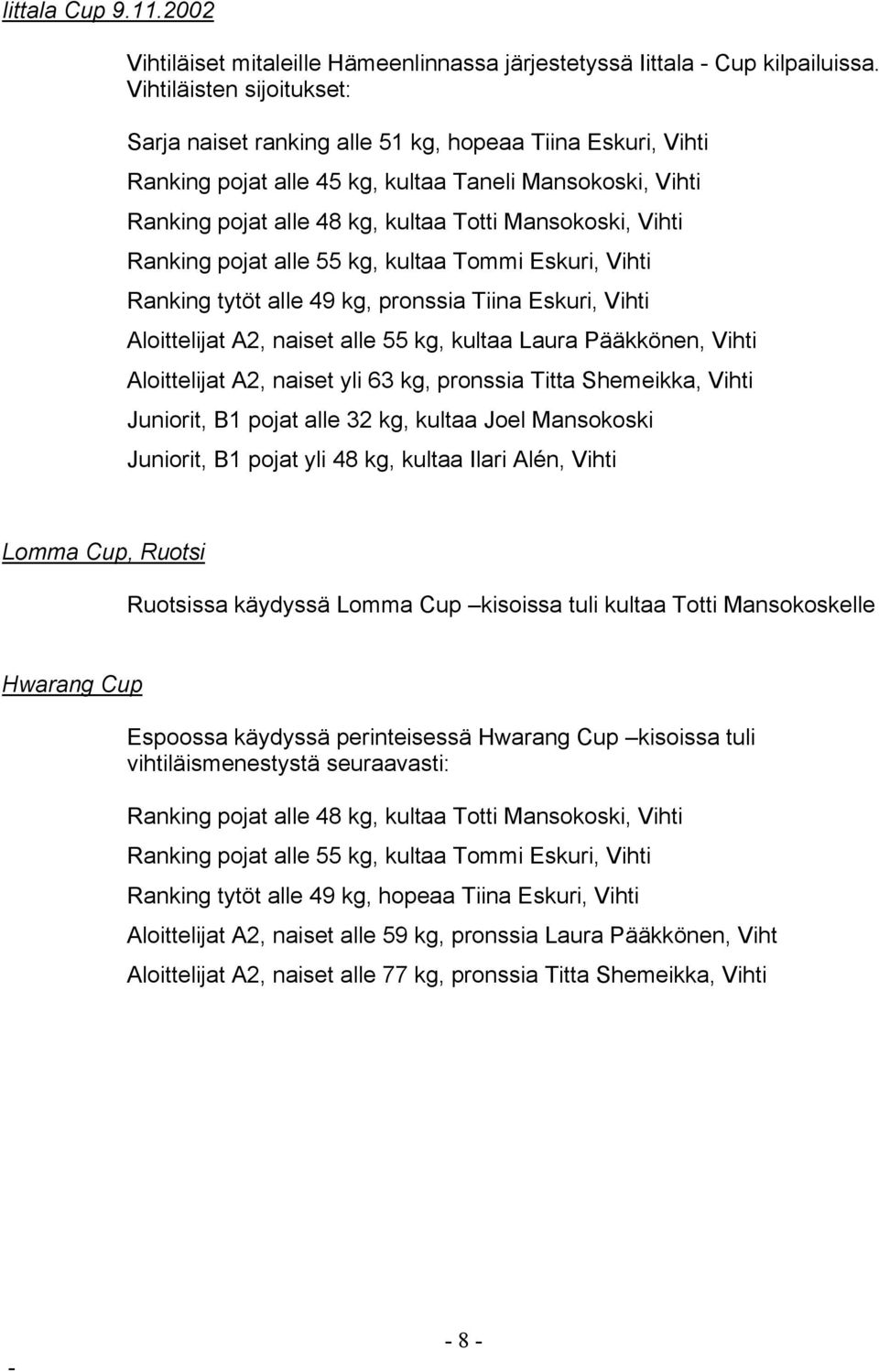 Vihti Ranking pojat alle 55 kg, kultaa Tommi Eskuri, Vihti Ranking tytöt alle 49 kg, pronssia Tiina Eskuri, Vihti Aloittelijat A2, naiset alle 55 kg, kultaa Laura Pääkkönen, Vihti Aloittelijat A2,