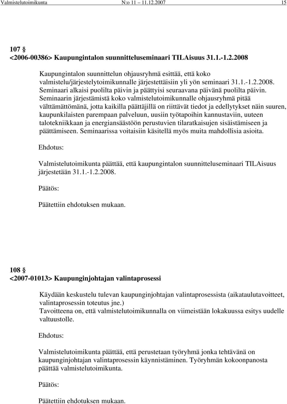 Seminaarin järjestämistä koko valmistelutoimikunnalle ohjausryhmä pitää välttämättömänä, jotta kaikilla päättäjillä on riittävät tiedot ja edellytykset näin suuren, kaupunkilaisten parempaan