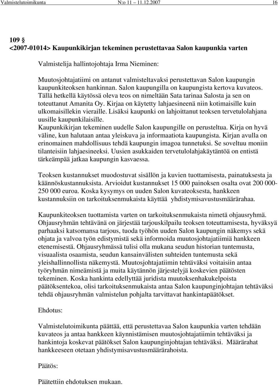 kaupungin kaupunkiteoksen hankinnan. Salon kaupungilla on kaupungista kertova kuvateos. Tällä hetkellä käytössä oleva teos on nimeltään Sata tarinaa Salosta ja sen on toteuttanut Amanita Oy.