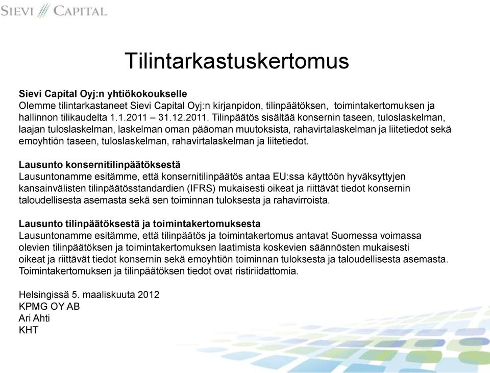 Tilinpäätös sisältää konsernin taseen, tuloslaskelman, laajan tuloslaskelman, laskelman oman pääoman muutoksista, rahavirtalaskelman ja liitetiedot sekä emoyhtiön taseen, tuloslaskelman,