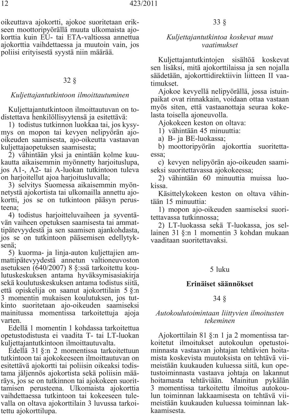 32 Kuljettajantutkintoon ilmoittautuminen Kuljettajantutkintoon ilmoittautuvan on todistettava henkilöllisyytensä ja esitettävä: 1) todistus tutkinnon luokkaa tai, jos kysymys on mopon tai kevyen