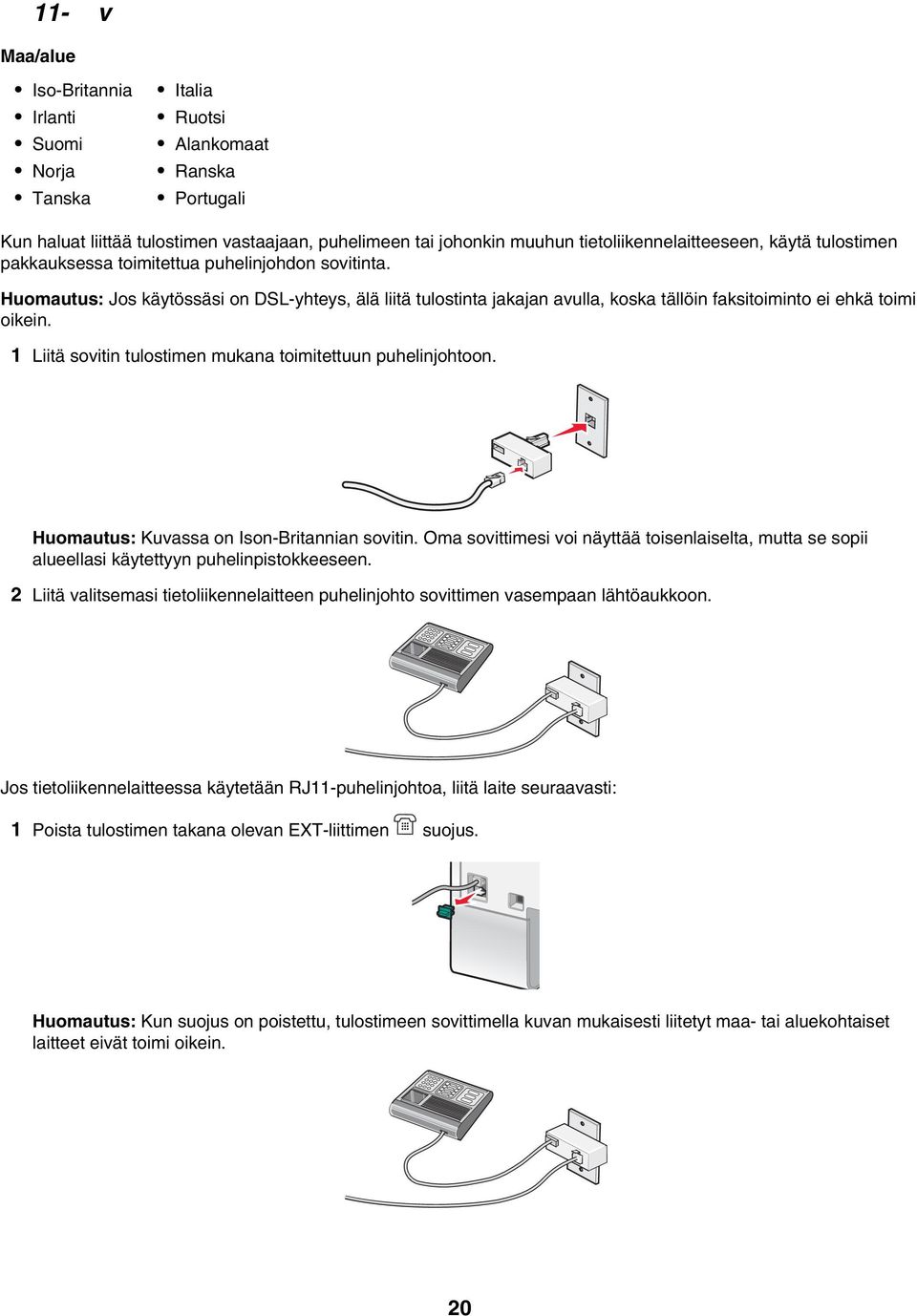 Huomautus: Jos käytössäsi on DSL-yhteys, älä liitä tulostinta jakajan avulla, koska tällöin faksitoiminto ei ehkä toimi oikein. 1 Liitä sovitin tulostimen mukana toimitettuun puhelinjohtoon.