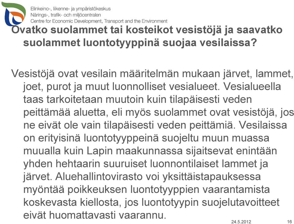 Vesialueella taas tarkoitetaan muutoin kuin tilapäisesti veden peittämää aluetta, eli myös suolammet ovat vesistöjä, jos ne eivät ole vain tilapäisesti veden peittämiä.