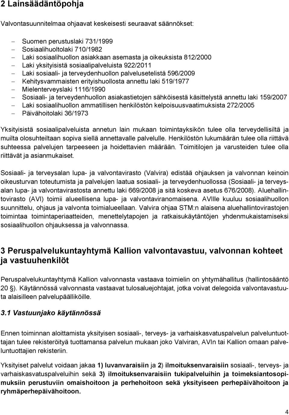 1116/1990 Sosiaali- ja terveydenhuollon asiakastietojen sähköisestä käsittelystä annettu laki 159/2007 Laki sosiaalihuollon ammatillisen henkilöstön kelpoisuusvaatimuksista 272/2005 Päivähoitolaki