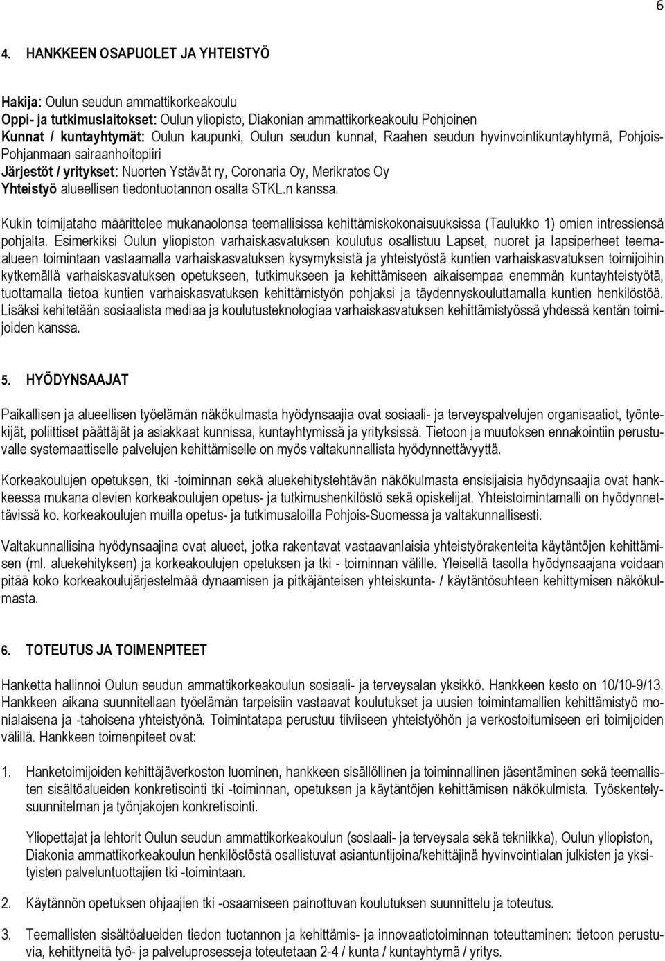 tiedontuotannon osalta STKL.n kanssa. Kukin toimijataho määrittelee mukanaolonsa teemallisissa kehittämiskokonaisuuksissa (Taulukko 1) omien intressiensä pohjalta.