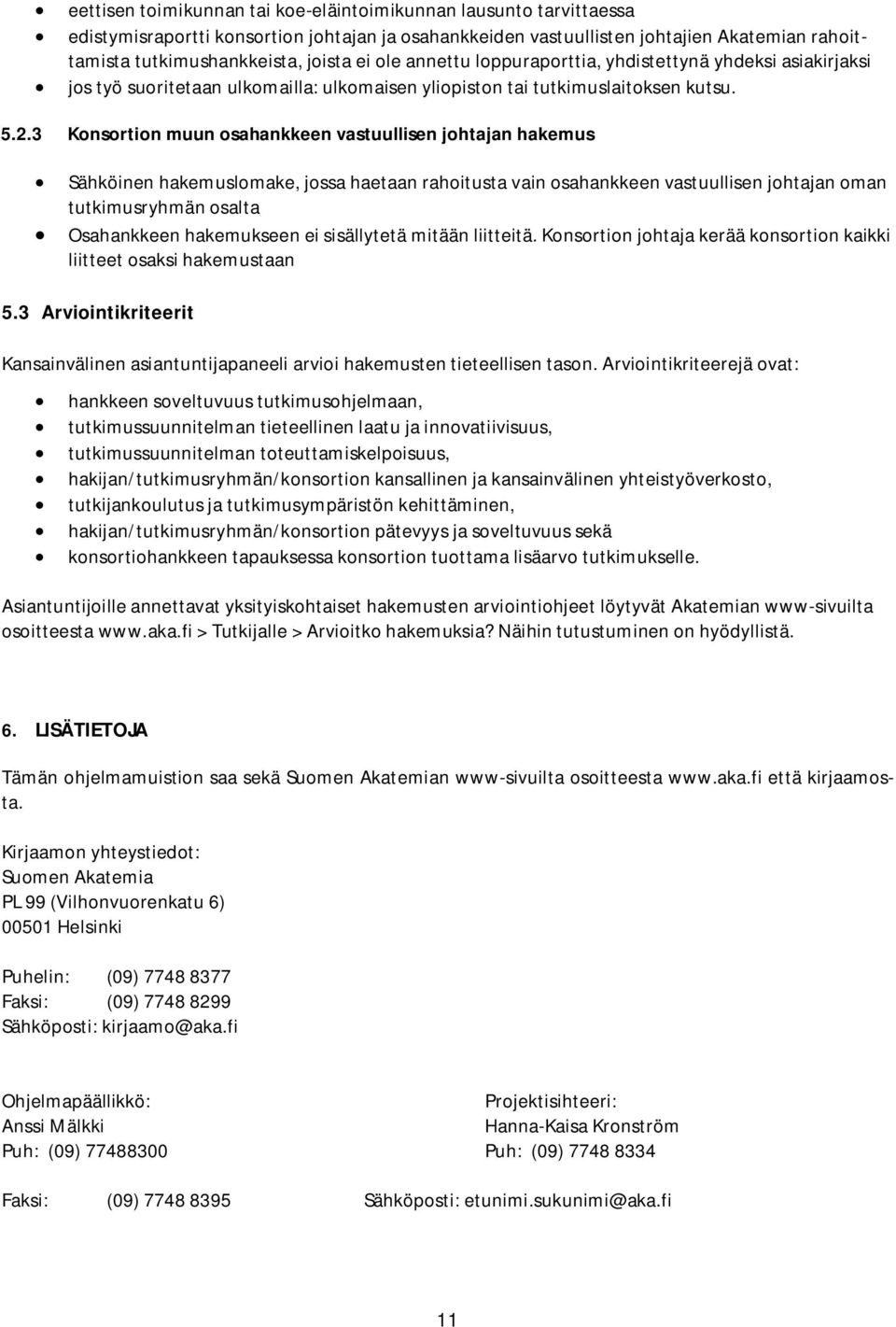 3 Konsortion muun osahankkeen vastuullisen johtajan hakemus Sähköinen hakemuslomake, jossa haetaan rahoitusta vain osahankkeen vastuullisen johtajan oman tutkimusryhmän osalta Osahankkeen hakemukseen