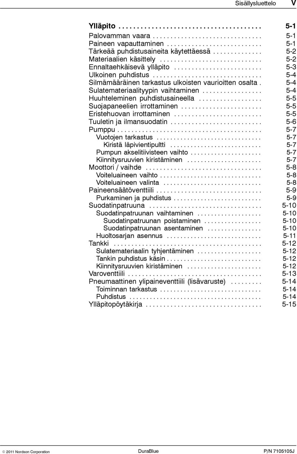 .. 5-5 Eristehuovan irrottaminen... 5-5 Tuuletin ja ilmansuodatin... 5-6 Pumppu... 5-7 Vuotojen tarkastus... 5-7 Kiristä läpivientipultti... 5-7 Pumpun akselitiivisteen vaihto.