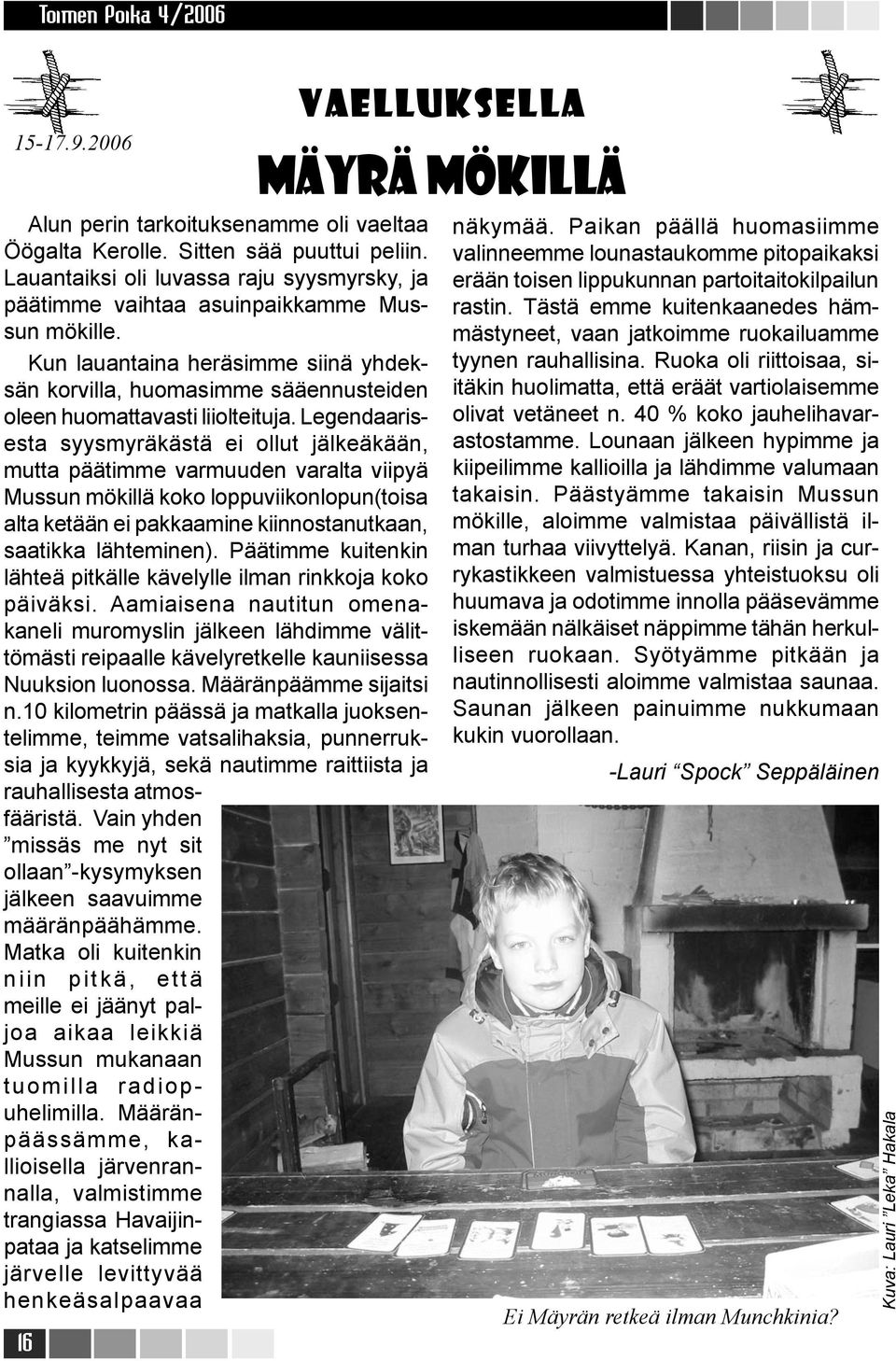 Legendaarisesta syysmyräkästä ei ollut jälkeäkään, mutta päätimme varmuuden varalta viipyä Mussun mökillä koko loppuviikonlopun(toisa alta ketään ei pakkaamine kiinnostanutkaan, saatikka lähteminen).