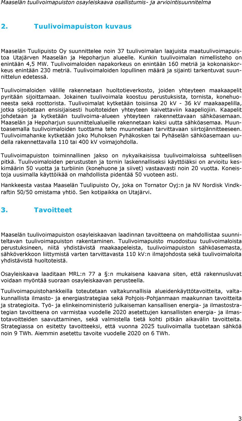 Tuulivimaliden lpullinen määrä ja sijainti tarkentuvat suunnittelun edetessä. Tuulivimaliden välille rakennetaan hulttieverkst, jiden yhteyteen maakaapelit pyritään sijittamaan.