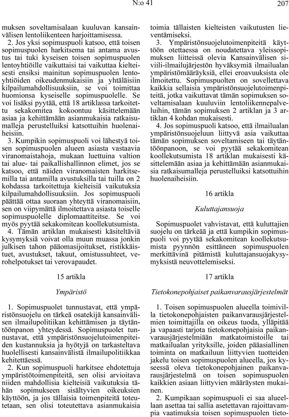 Jos yksi sopimuspuoli katsoo, että toisen sopimuspuolen harkitsema tai antama avustus tai tuki kyseisen toisen sopimuspuolen lentoyhtiöille vaikuttaisi tai vaikuttaa kielteisesti ensiksi mainitun