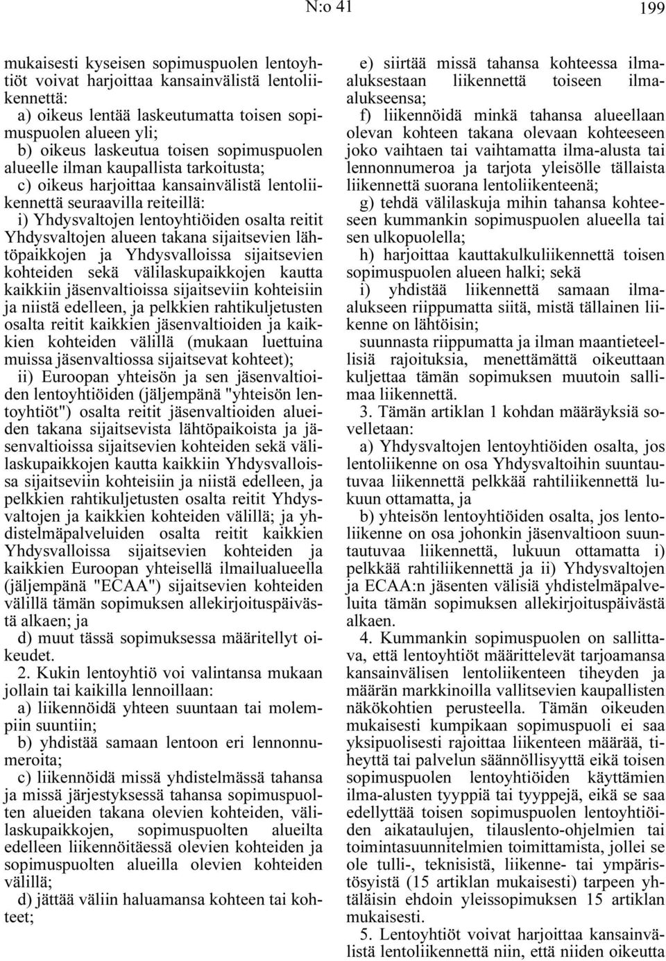 takana sijaitsevien lähtöpaikkojen ja Yhdysvalloissa sijaitsevien kohteiden sekä välilaskupaikkojen kautta kaikkiin jäsenvaltioissa sijaitseviin kohteisiin ja niistä edelleen, ja pelkkien