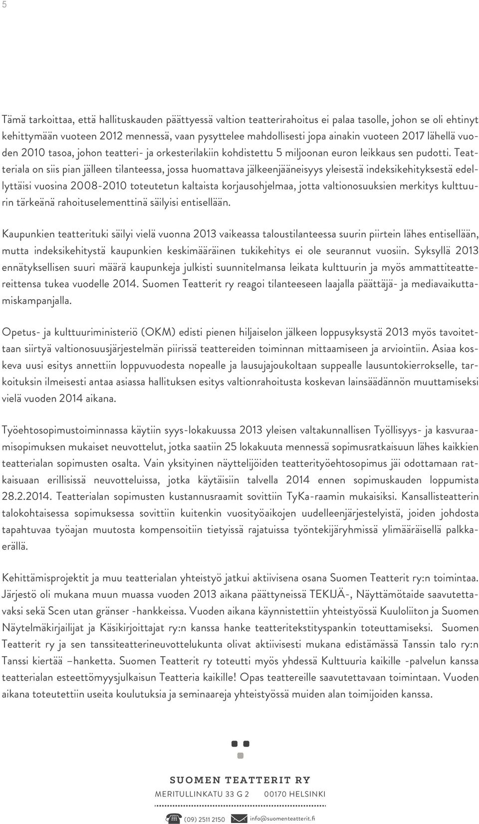 Teatteriala on siis pian jälleen tilanteessa, jossa huomattava jälkeenjääneisyys yleisestä indeksikehityksestä edellyttäisi vuosina 2008-2010 toteutetun kaltaista korjausohjelmaa, jotta