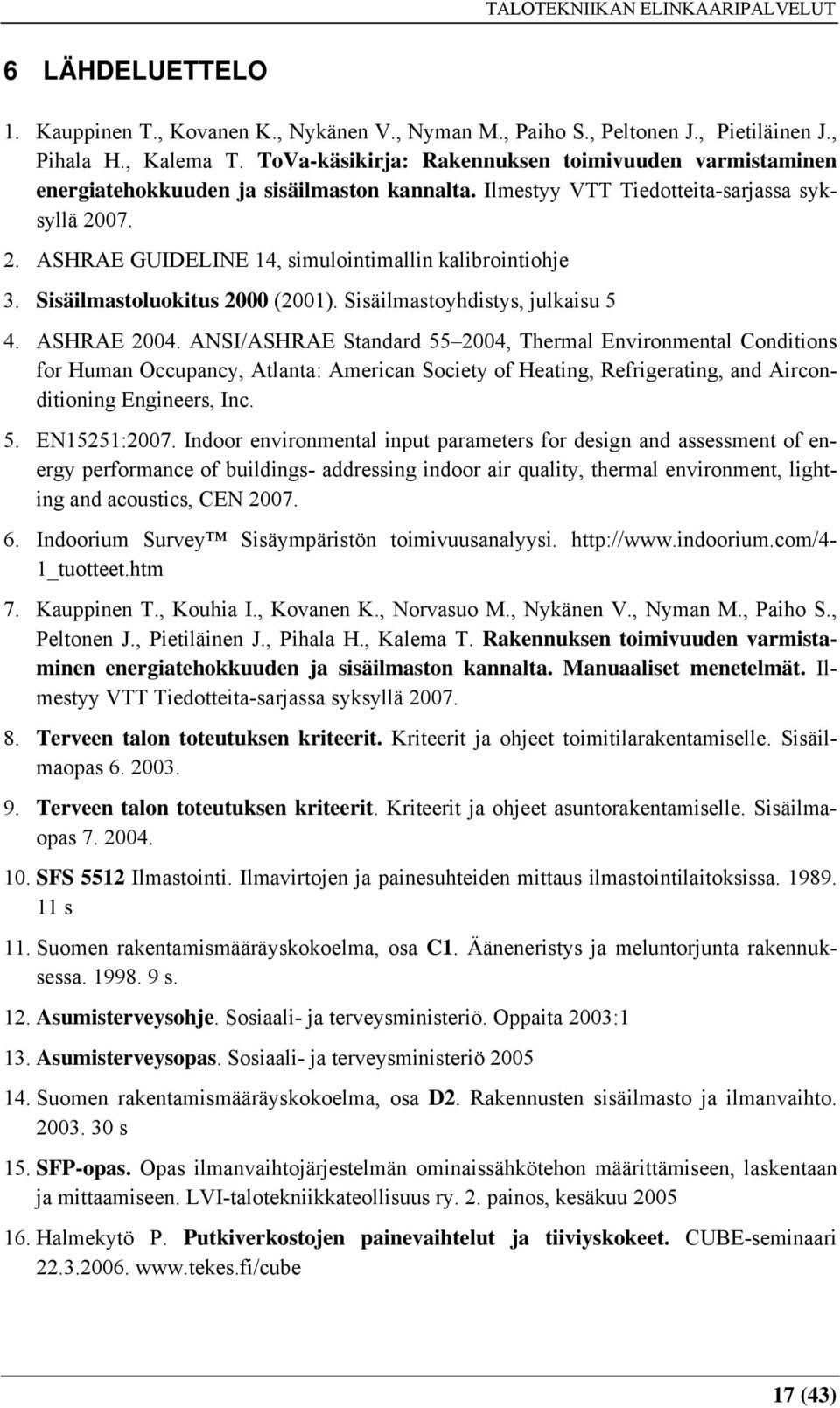 07. 2. ASHRAE GUIDELINE 14, simulointimallin kalibrointiohje 3. Sisäilmastoluokitus 2000 (2001). Sisäilmastoyhdistys, julkaisu 5 4. ASHRAE 2004.