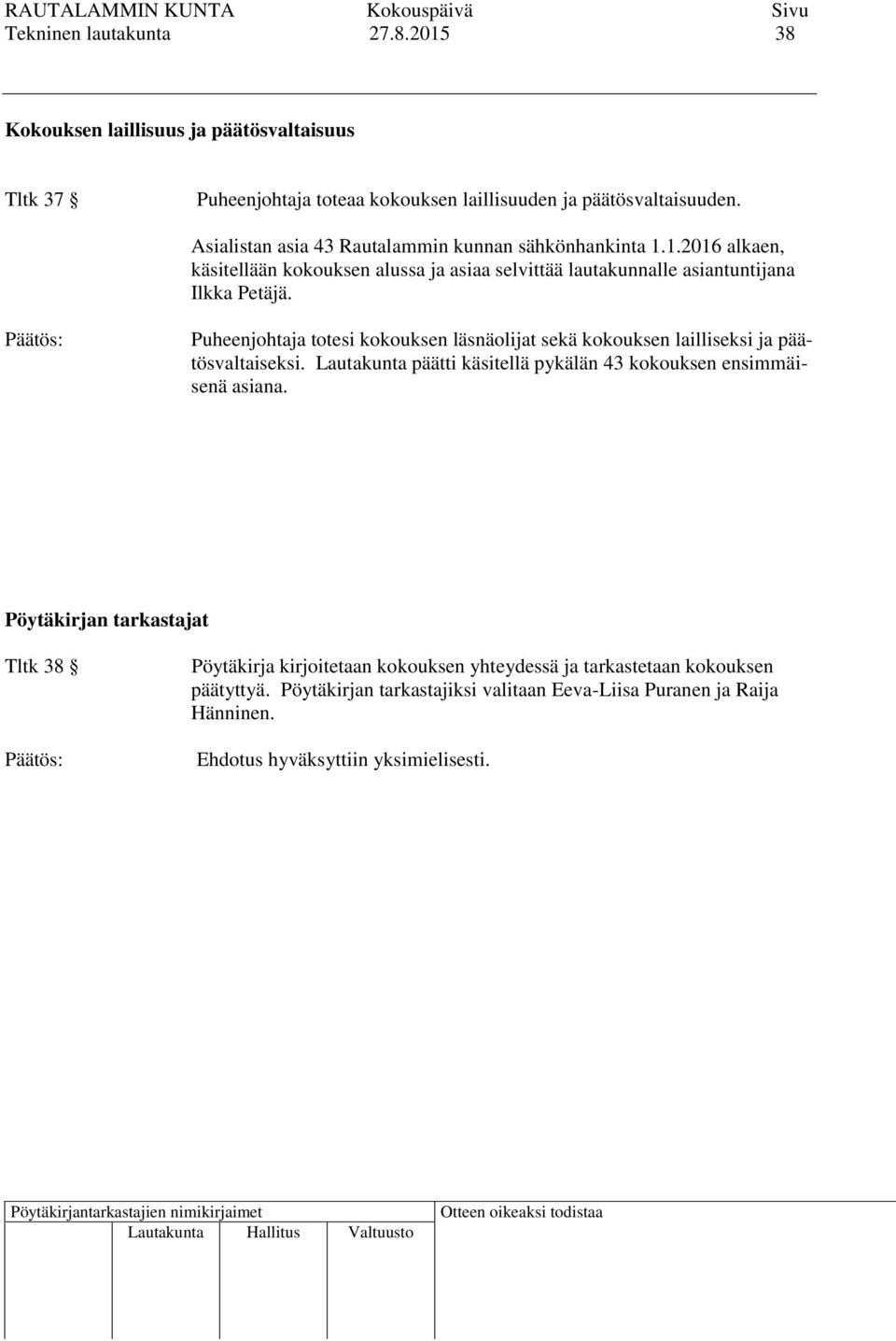 Puheenjohtaja totesi kokouksen läsnäolijat sekä kokouksen lailliseksi ja päätösvaltaiseksi. Lautakunta päätti käsitellä pykälän 43 kokouksen ensimmäisenä asiana.