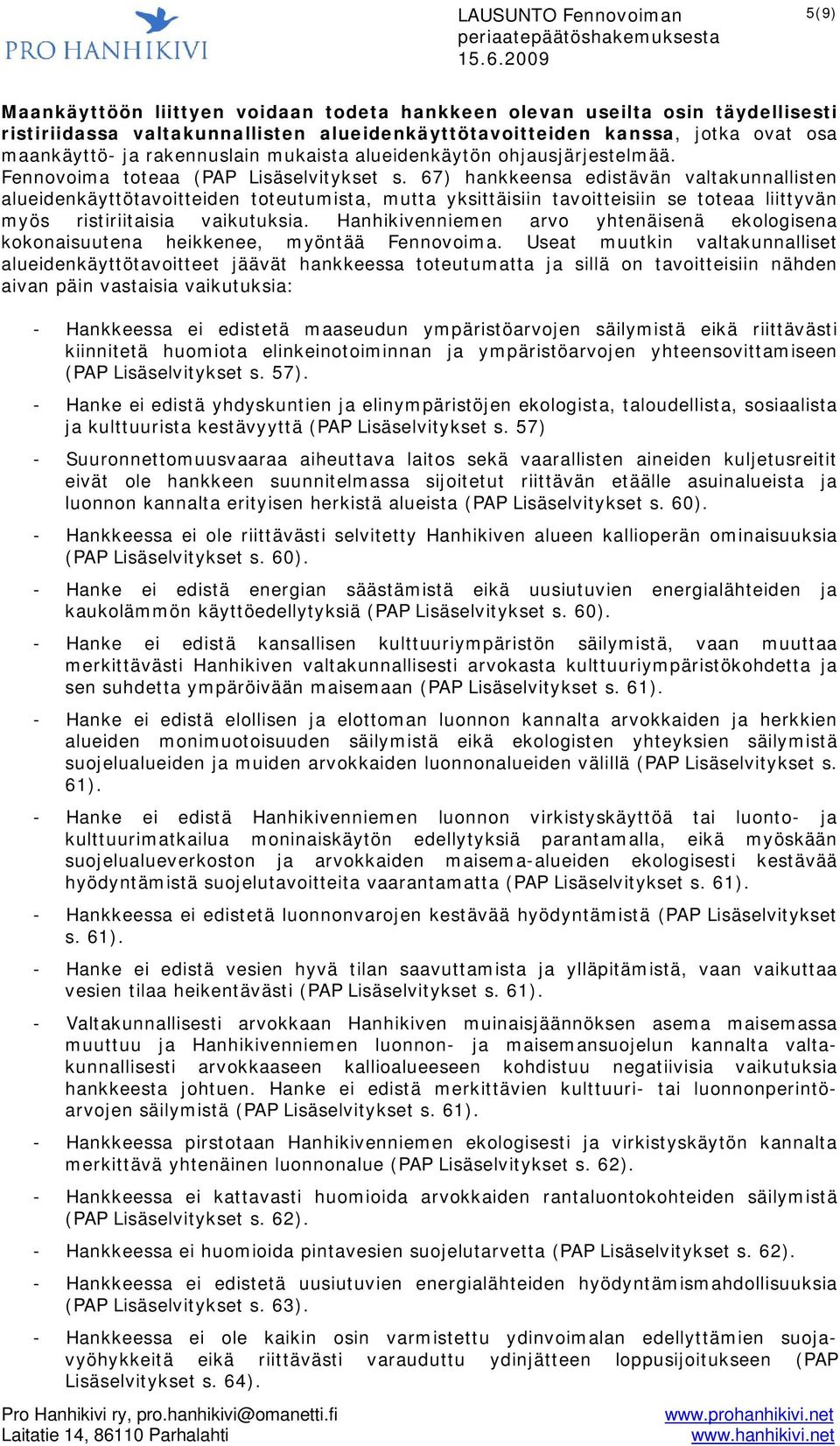 67) hankkeensa edistävän valtakunnallisten alueidenkäyttötavoitteiden toteutumista, mutta yksittäisiin tavoitteisiin se toteaa liittyvän myös ristiriitaisia vaikutuksia.