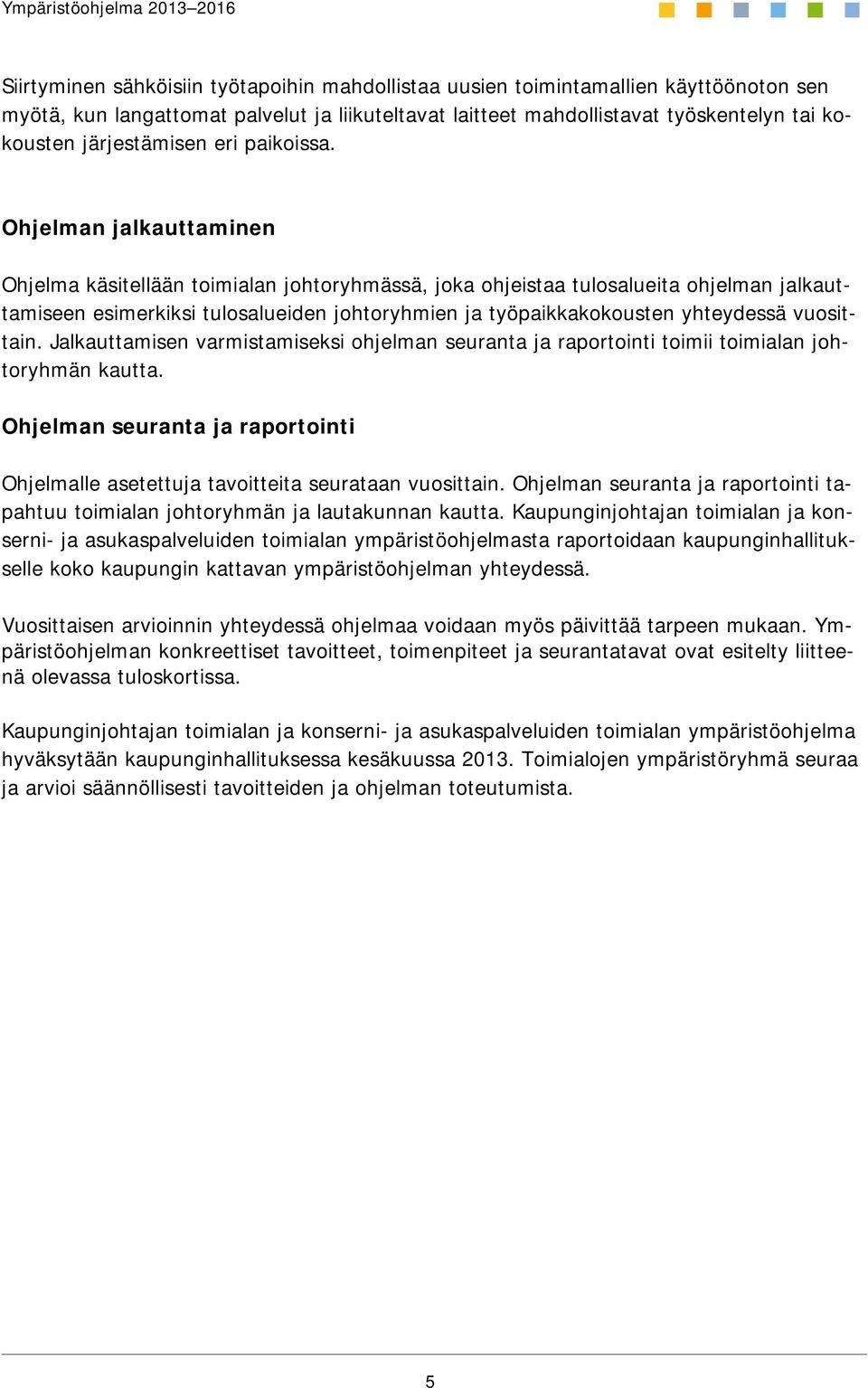 Ohjelman jalkauttaminen Ohjelma käsitellään toimialan johtoryhmässä, joka ohjeistaa tulosalueita ohjelman jalkauttamiseen esimerkiksi tulosalueiden johtoryhmien ja työpaikkakokousten yhteydessä