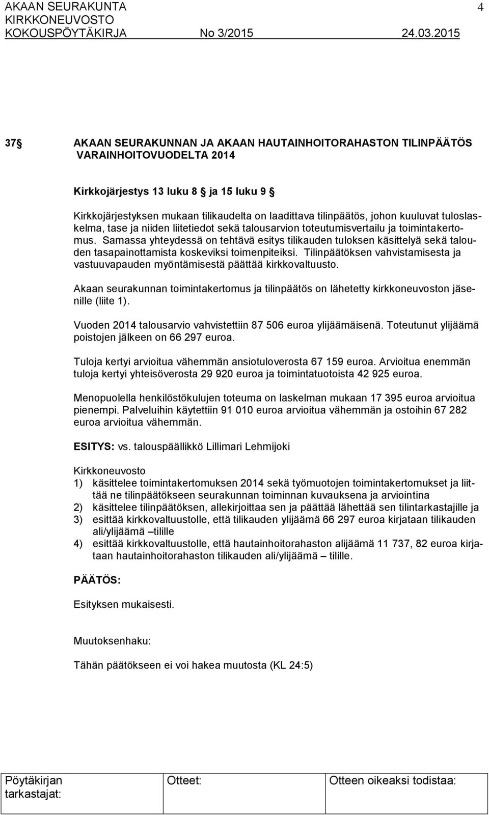 Samassa yhteydessä on tehtävä esitys tilikauden tuloksen käsittelyä sekä talouden tasapainottamista koskeviksi toimenpiteiksi.