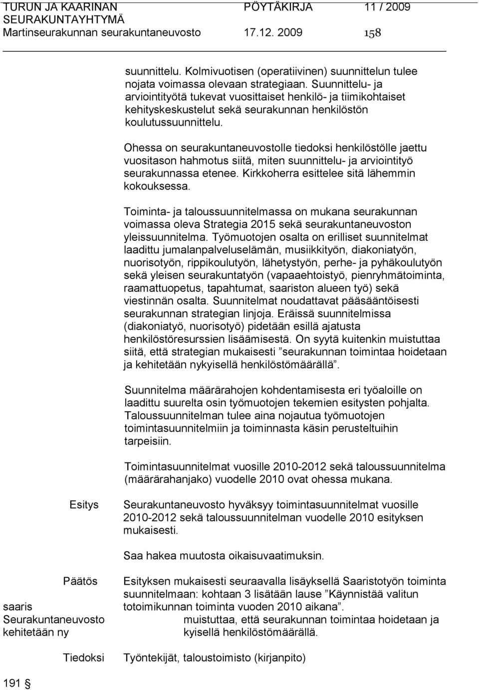 Ohessa on seurakuntaneuvostolle tiedoksi henkilöstölle jaettu vuositason hahmotus siitä, miten suunnittelu- ja arviointityö seurakunnassa etenee. Kirkkoherra esittelee sitä lähemmin kokouksessa.