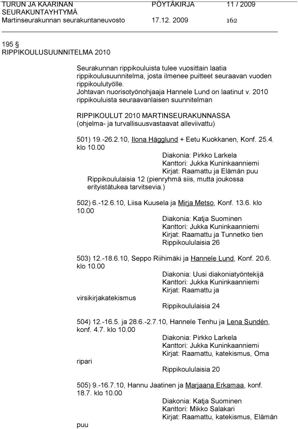 Johtavan nuorisotyönohjaaja Hannele Lund on laatinut v. 2010 rippikouluista seuraavanlaisen suunnitelman RIPPIKOULUT 2010 MARTINSEURAKUNNASSA (ohjelma- ja turvallisuusvastaavat alleviivattu) 501) 19.