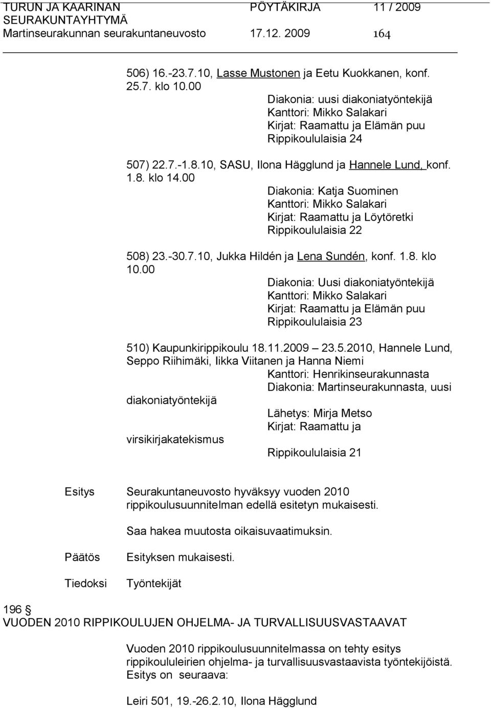 00 Diakonia: Katja Suominen Kanttori: Mikko Salakari Kirjat: Raamattu ja Löytöretki Rippikoululaisia 22 508) 23.-30.7.10, Jukka Hildén ja Lena Sundén, konf. 1.8. klo 10.