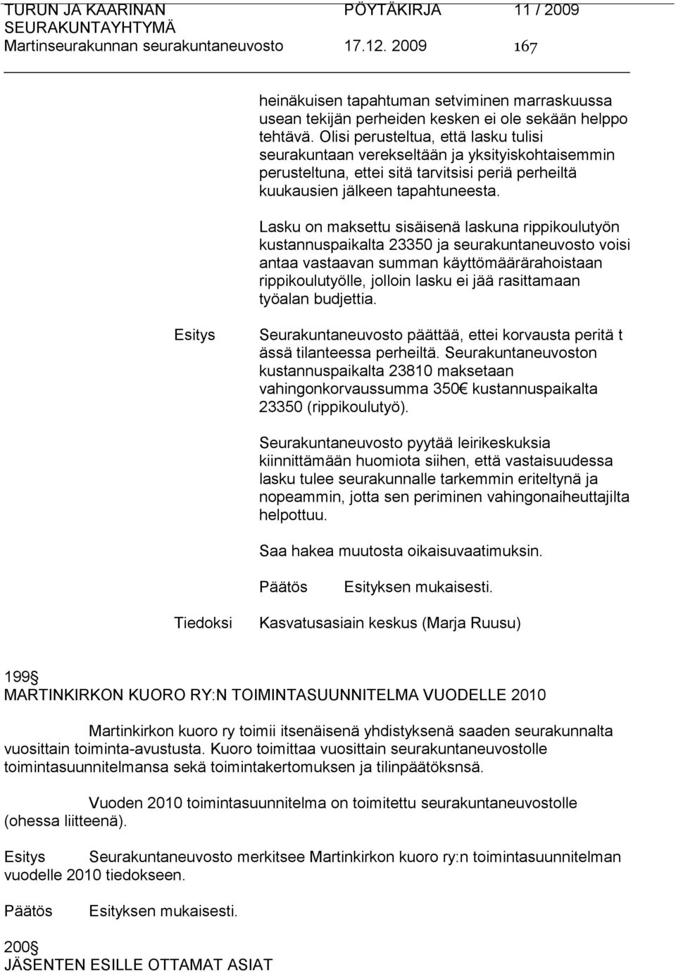 Lasku on maksettu sisäisenä laskuna rippikoulutyön kustannuspaikalta 23350 ja seurakuntaneuvosto voisi antaa vastaavan summan käyttömäärärahoistaan rippikoulutyölle, jolloin lasku ei jää rasittamaan