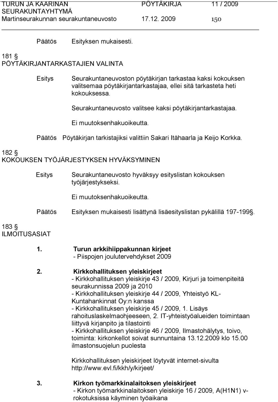 Seurakuntaneuvosto valitsee kaksi pöytäkirjantarkastajaa. Ei muutoksenhakuoikeutta. Pöytäkirjan tarkistajiksi valittiin Sakari Itähaarla ja Keijo Korkka.