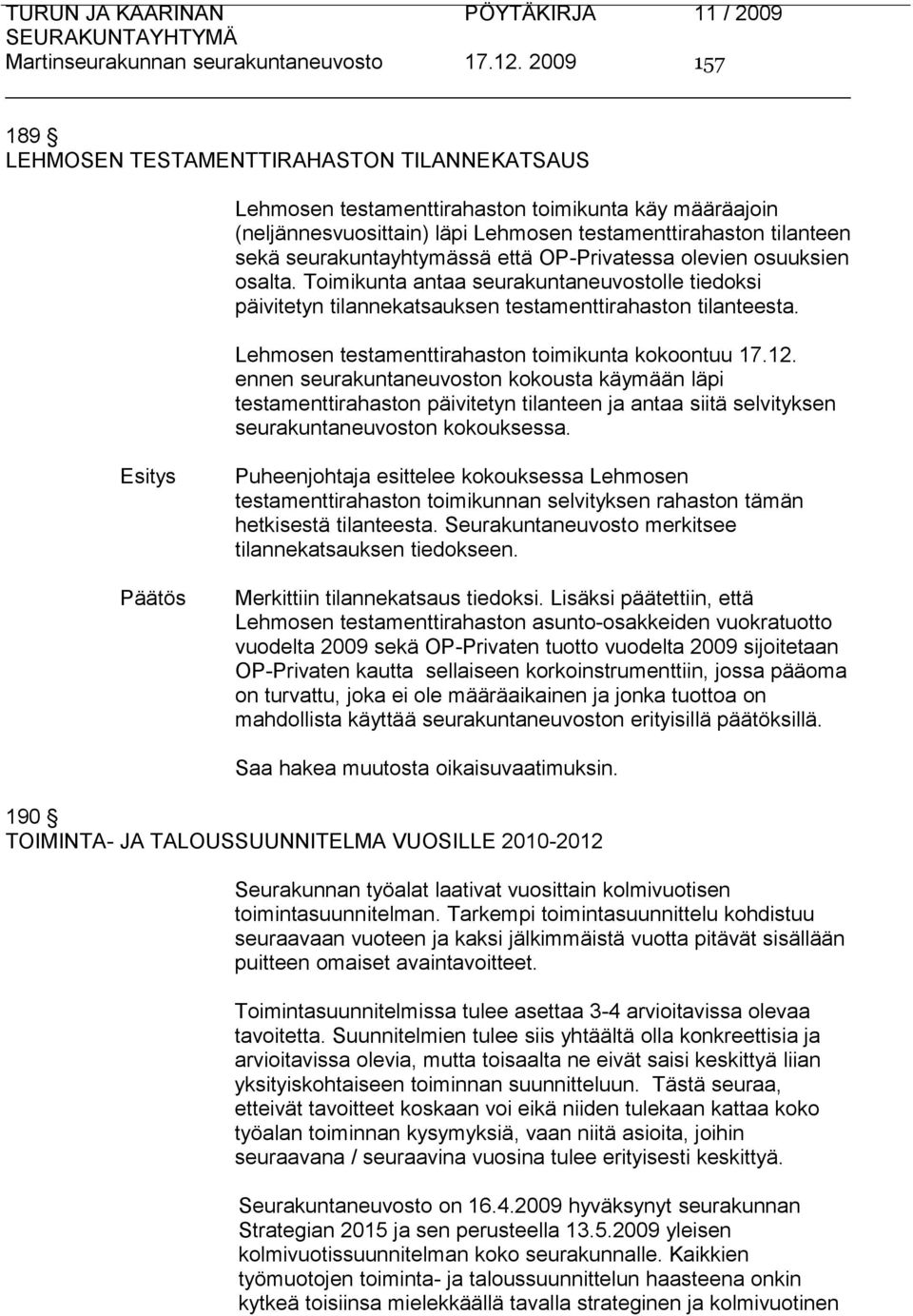 seurakuntayhtymässä että OP-Privatessa olevien osuuksien osalta. Toimikunta antaa seurakuntaneuvostolle tiedoksi päivitetyn tilannekatsauksen testamenttirahaston tilanteesta.