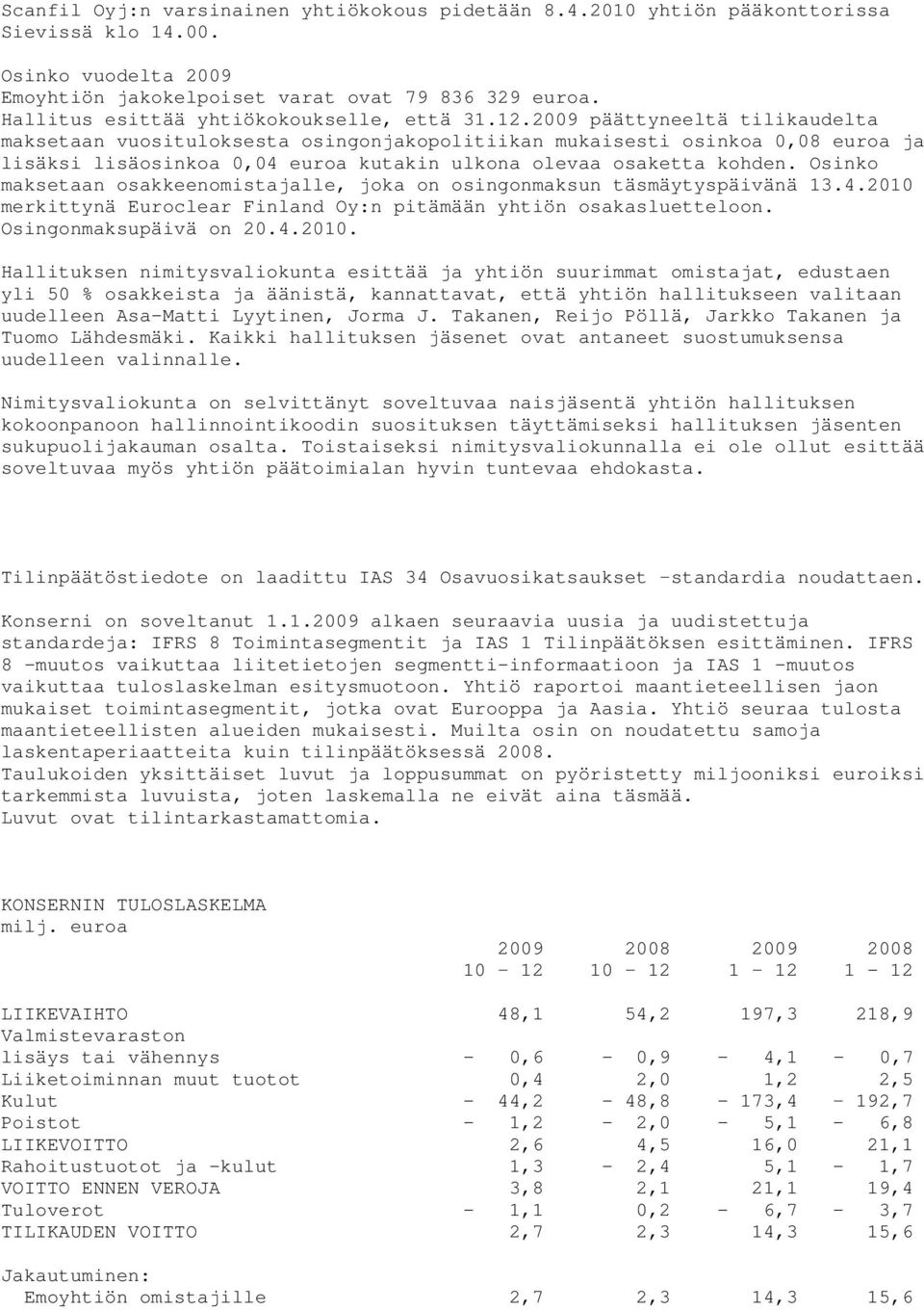 2009 päättyneeltä tilikaudelta maksetaan vuosituloksesta osingonjakopolitiikan mukaisesti osinkoa 0,08 euroa ja lisäksi lisäosinkoa 0,04 euroa kutakin ulkona olevaa osaketta kohden.