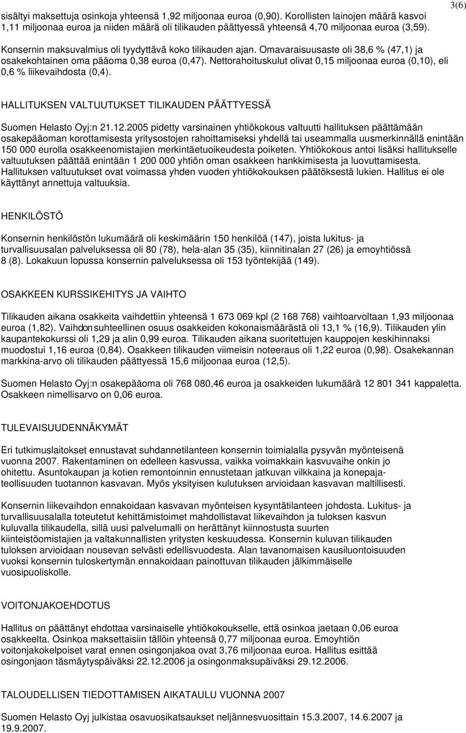 Omavaraisuusaste oli 38,6 % (47,1) ja osakekohtainen oma pääoma 0,38 euroa (0,47). Nettorahoituskulut olivat 0,15 miljoonaa euroa (0,10), eli 0,6 % liikevaihdosta (0,4).