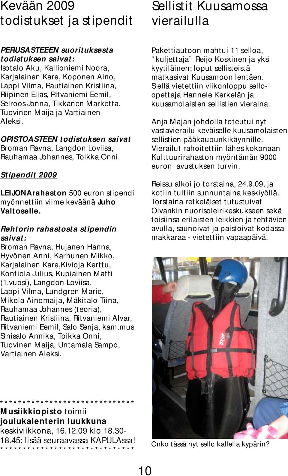 OPISTOASTEEN todistuksen saivat Broman Ravna, Langdon Loviisa, Rauhamaa Johannes, Toikka Onni. Stipendit 2009 LEIJONArahaston 500 euron stipendi myönnettiin viime keväänä Juho Valtoselle.