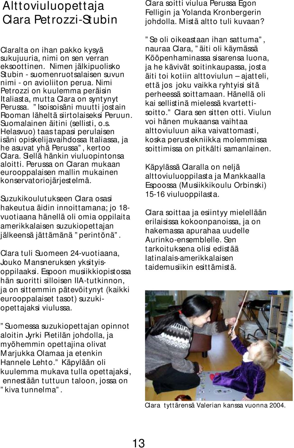 Siellä hänkin viuluopintonsa aloitti. Perussa on Claran mukaan eurooppalaisen mallin mukainen konservatoriojärjestelmä.