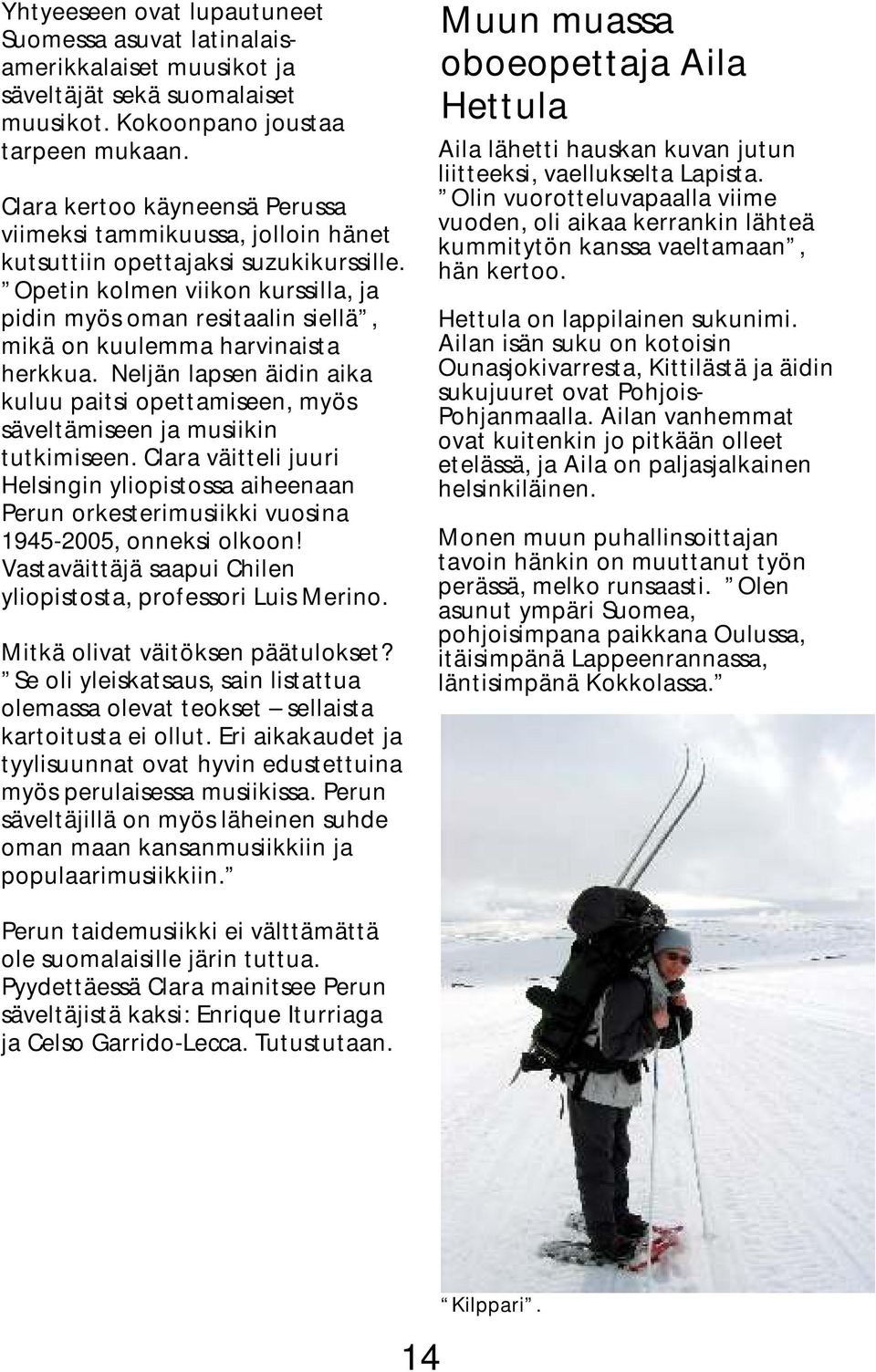 Opetin kolmen viikon kurssilla, ja pidin myös oman resitaalin siellä, mikä on kuulemma harvinaista herkkua.