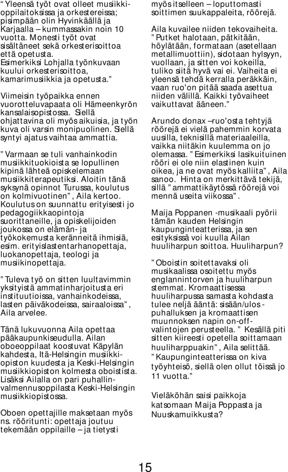 Viimeisin työpaikka ennen vuorotteluvapaata oli Hämeenkyrön kansalaisopistossa. Siellä ohjattavina oli myös aikuisia, ja työn kuva oli varsin monipuolinen. Siellä syntyi ajatus vaihtaa ammattia.