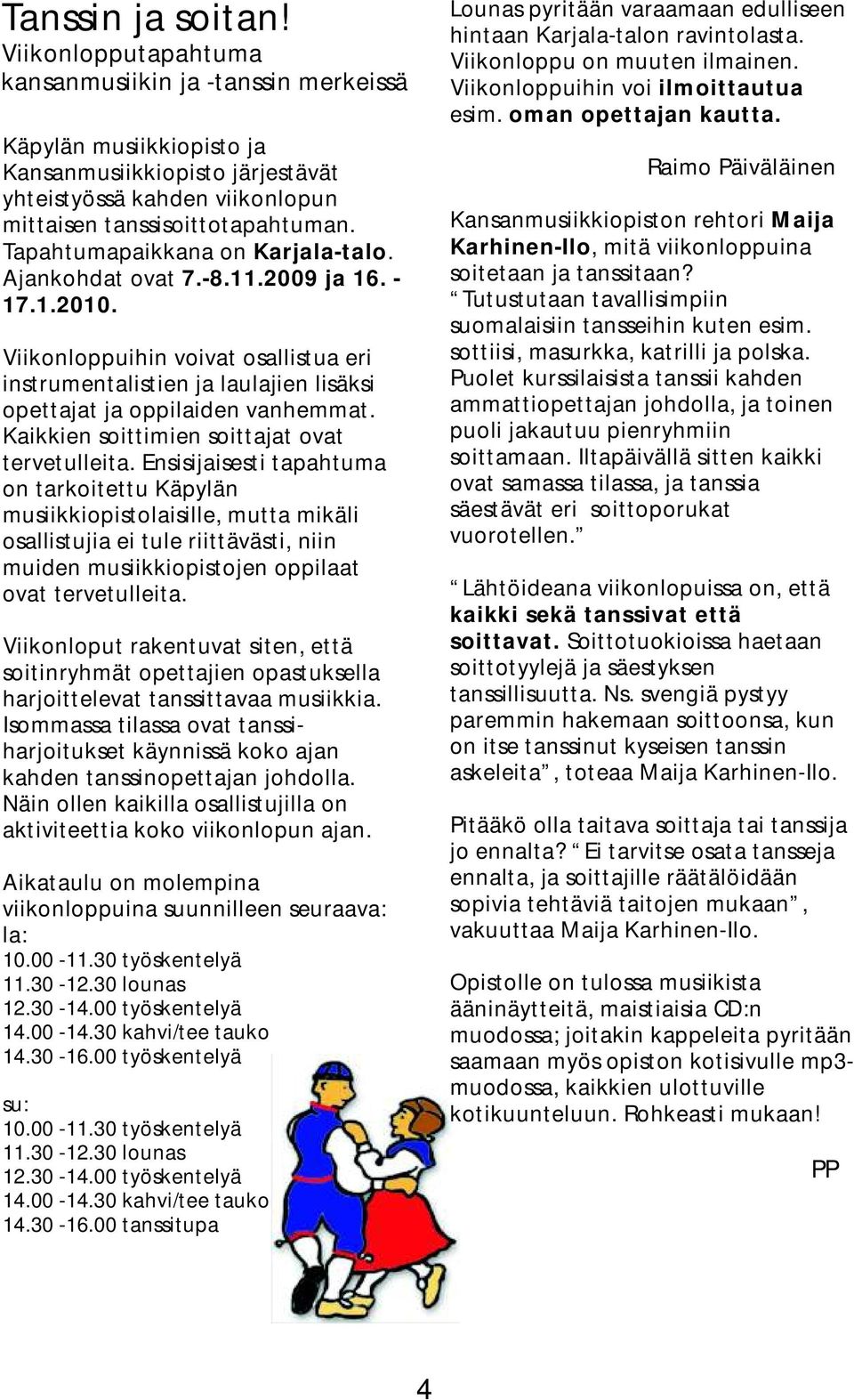 Tapahtumapaikkana on Karjala-talo. Ajankohdat ovat 7.-8.11.2009 ja 16. - 17.1.2010. Viikonloppuihin voivat osallistua eri instrumentalistien ja laulajien lisäksi opettajat ja oppilaiden vanhemmat.