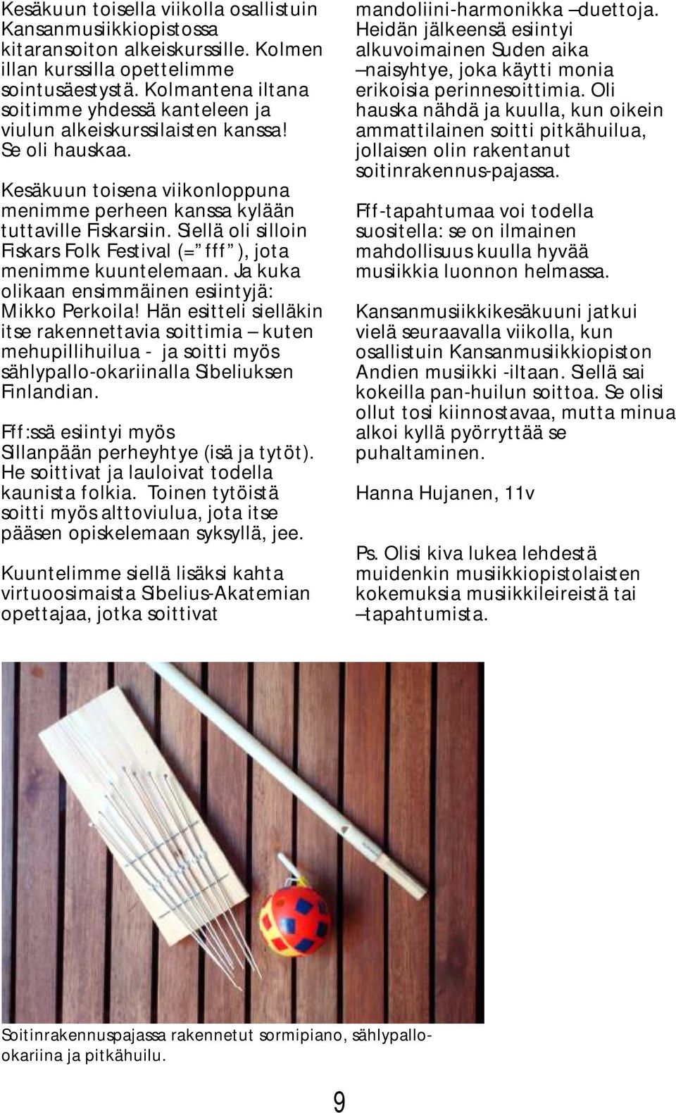 Siellä oli silloin Fiskars Folk Festival (= fff ), jota menimme kuuntelemaan. Ja kuka olikaan ensimmäinen esiintyjä: Mikko Perkoila!