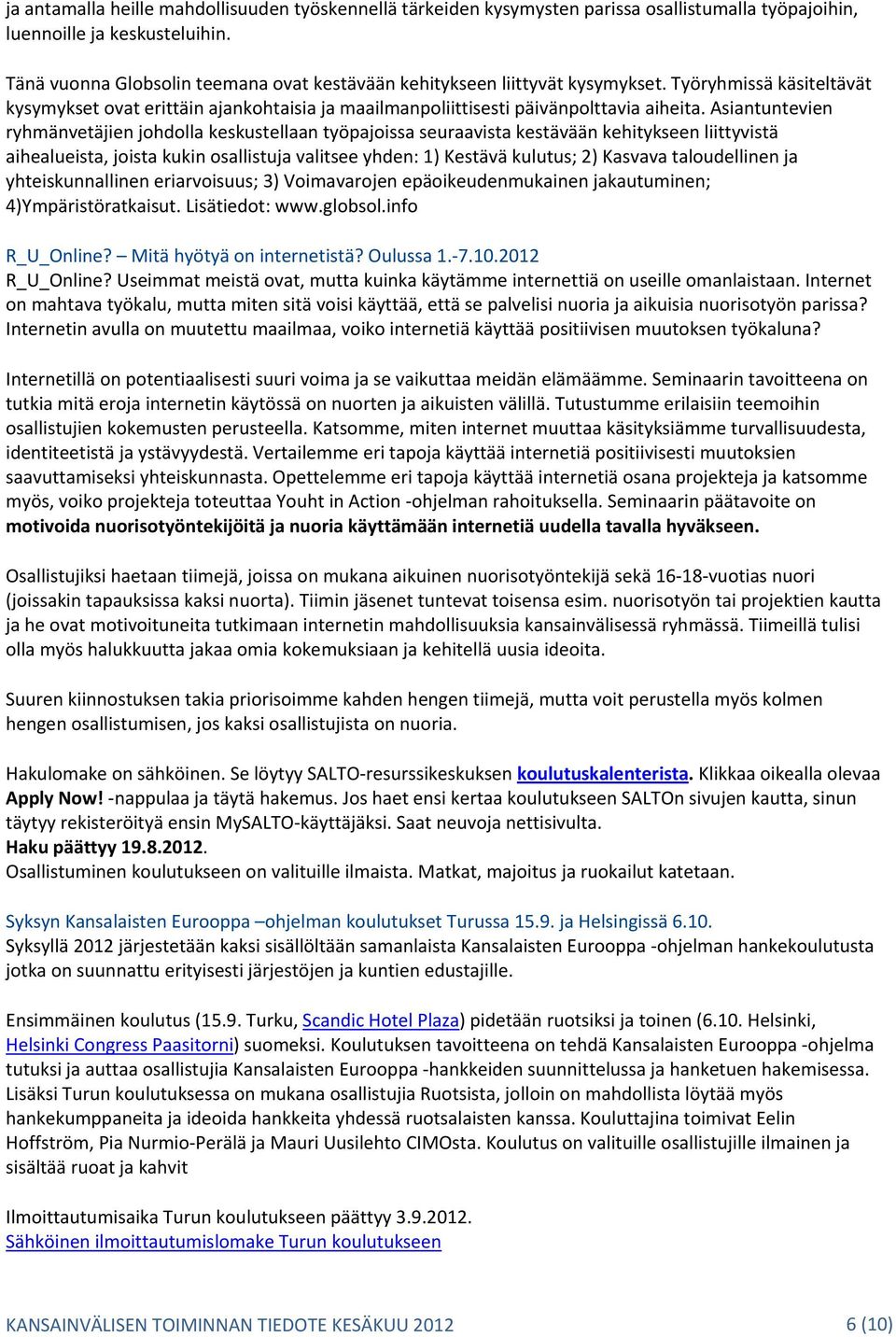 Asiantuntevien ryhmänvetäjien johdolla keskustellaan työpajoissa seuraavista kestävään kehitykseen liittyvistä aihealueista, joista kukin osallistuja valitsee yhden: 1) Kestävä kulutus; 2) Kasvava