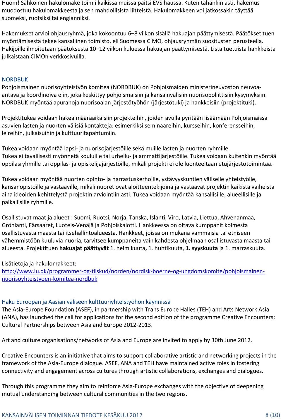 Päätökset tuen myöntämisestä tekee kansallinen toimisto, eli Suomessa CIMO, ohjausryhmän suositusten perusteella. Hakijoille ilmoitetaan päätöksestä 10 12 viikon kuluessa hakuajan päättymisestä.