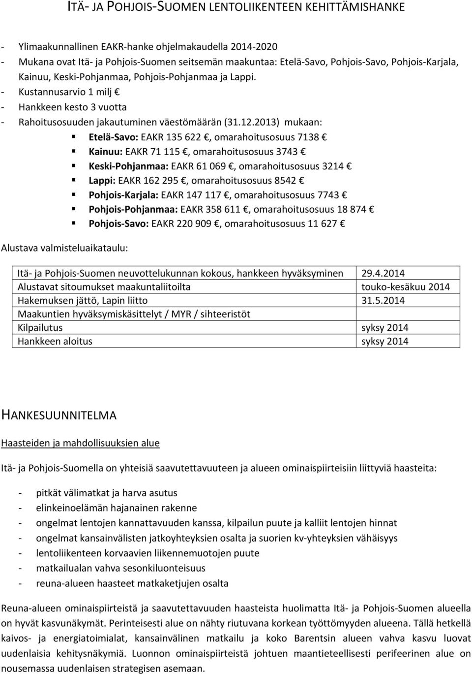 2013) mukaan: Etelä Savo: EAKR 135 622, omarahoitusosuus 7138 Kainuu: EAKR 71 115, omarahoitusosuus 3743 Keski Pohjanmaa: EAKR 61 069, omarahoitusosuus 3214 Lappi: EAKR 162 295, omarahoitusosuus 8542