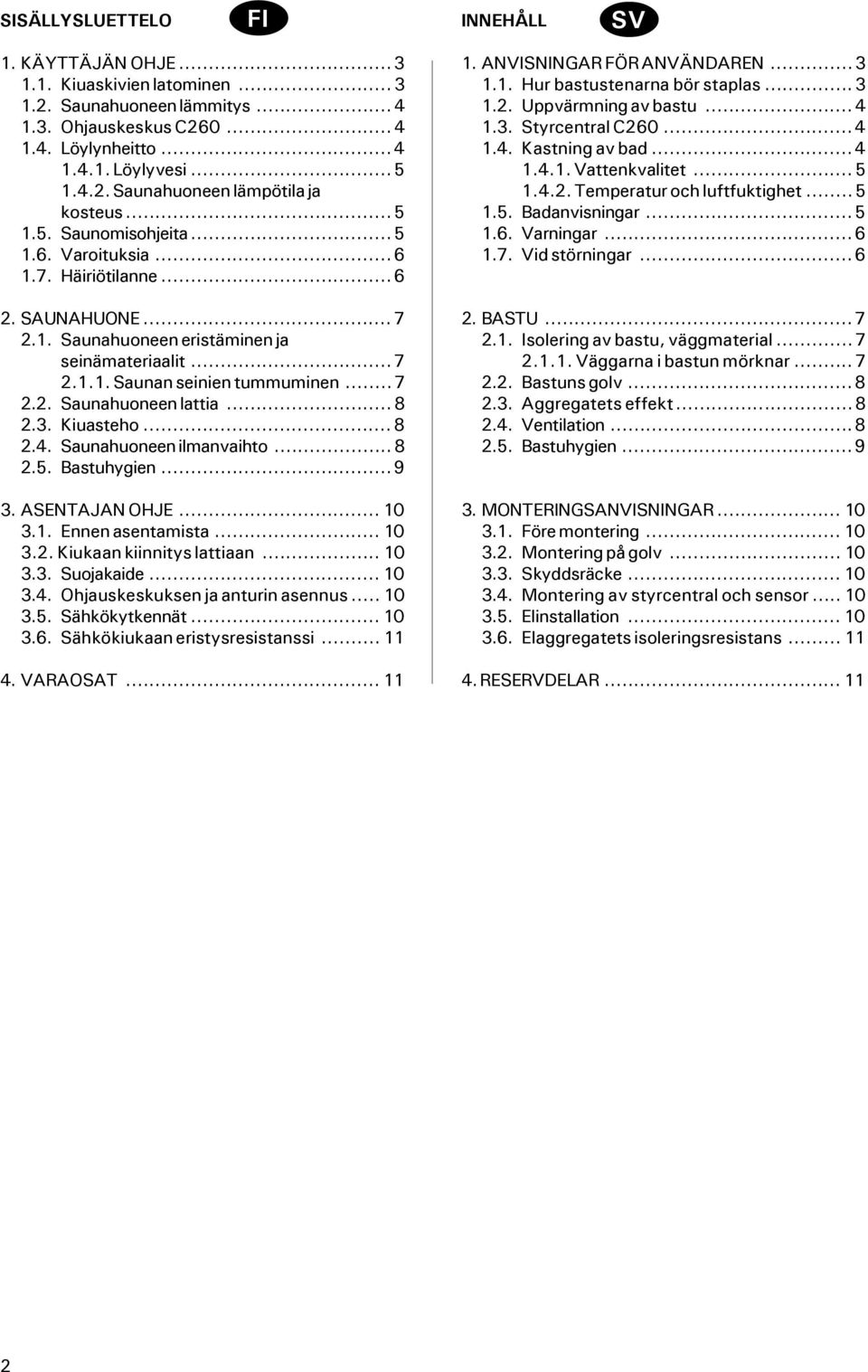 ..8 2.3. Kiuasteho...8 2.4. Saunahuoneen ilmanvaihto...8 2.5. Bastuhygien...9 3. ASENTAJAN OHJE...10 3.1. Ennen asentamista...10 3.2. Kiukaan kiinnitys lattiaan... 10 3.3. Suojakaide... 10 3.4. Ohjauskeskuksen ja anturin asennus.
