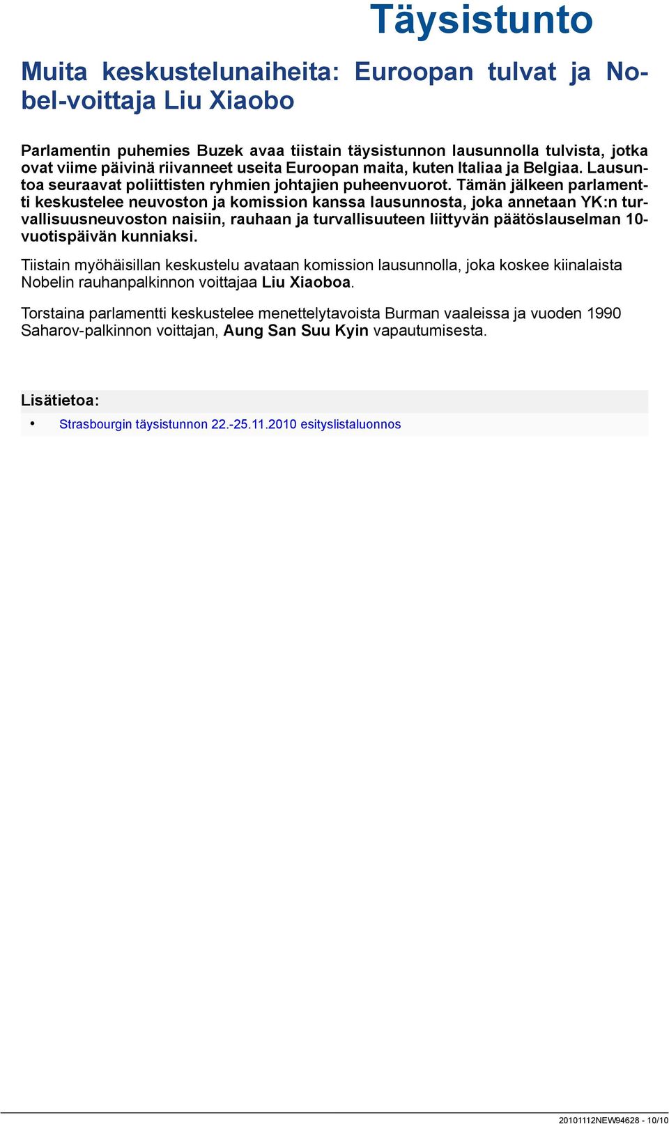 Tämän jälkeen parlamentti keskustelee neuvoston ja komission kanssa lausunnosta, joka annetaan YK:n turvallisuusneuvoston naisiin, rauhaan ja turvallisuuteen liittyvän päätöslauselman 10-