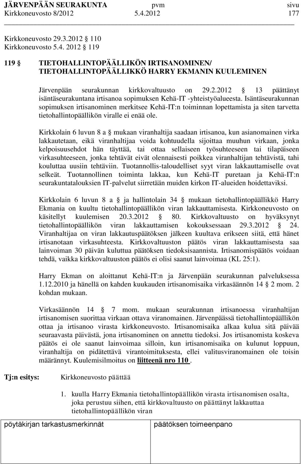 Isäntäseurakunnan sopimuksen irtisanominen merkitsee Kehä-IT:n toiminnan lopettamista ja siten tarvetta tietohallintopäällikön viralle ei enää ole.