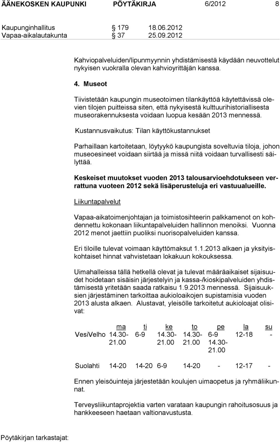 Museot Tiivistetään kaupungin museotoimen tilankäyttöä käytettävissä olevien tilojen puitteissa siten, että nykyisestä kulttuurihistoriallisesta museorakennuksesta voidaan luopua kesään 2013 mennessä.