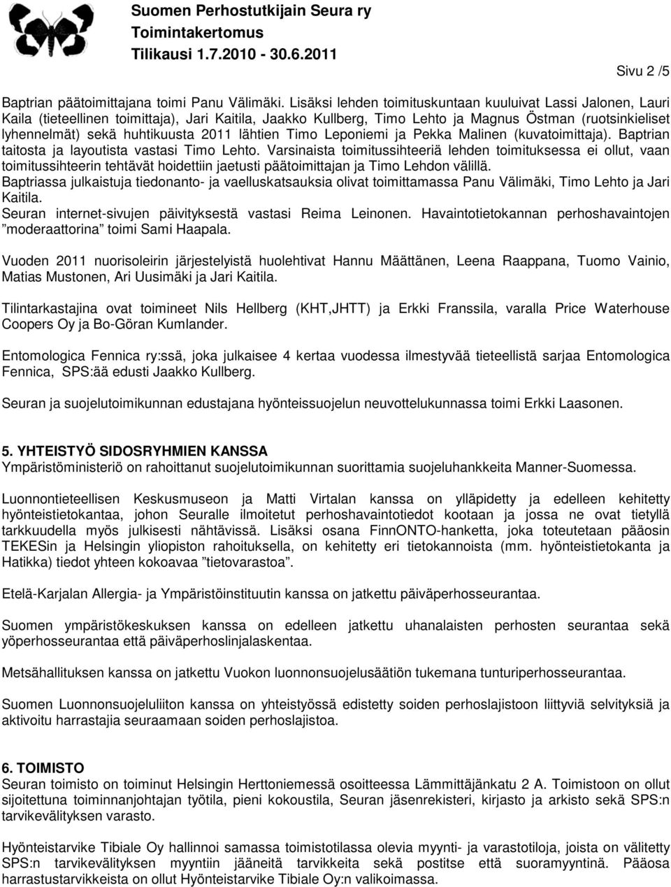 huhtikuusta 2011 lähtien Timo Leponiemi ja Pekka Malinen (kuvatoimittaja). Baptrian taitosta ja layoutista vastasi Timo Lehto.
