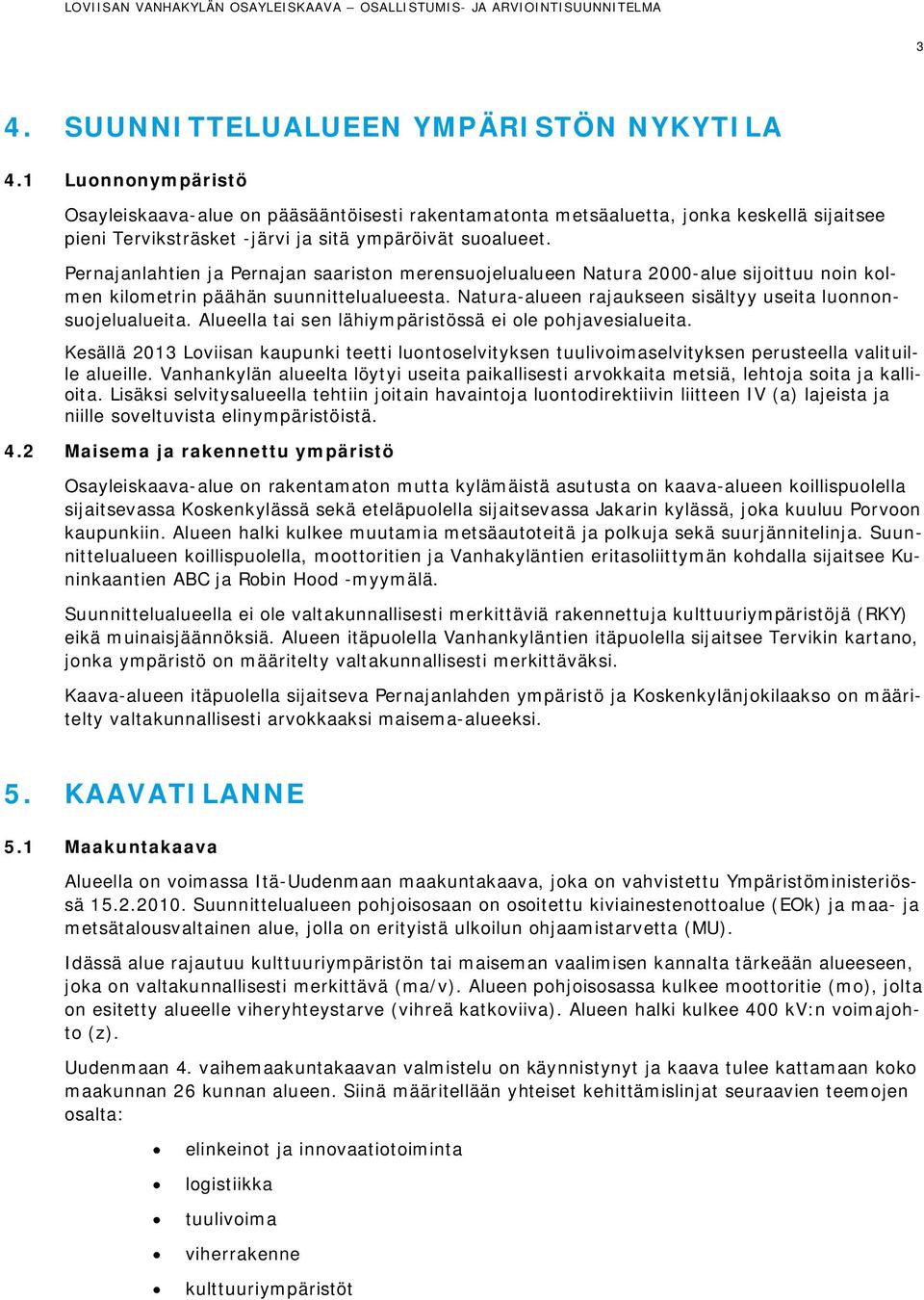 Pernajanlahtien ja Pernajan saariston merensuojelualueen Natura 2000-alue sijoittuu noin kolmen kilometrin päähän suunnittelualueesta. Natura-alueen rajaukseen sisältyy useita luonnonsuojelualueita.