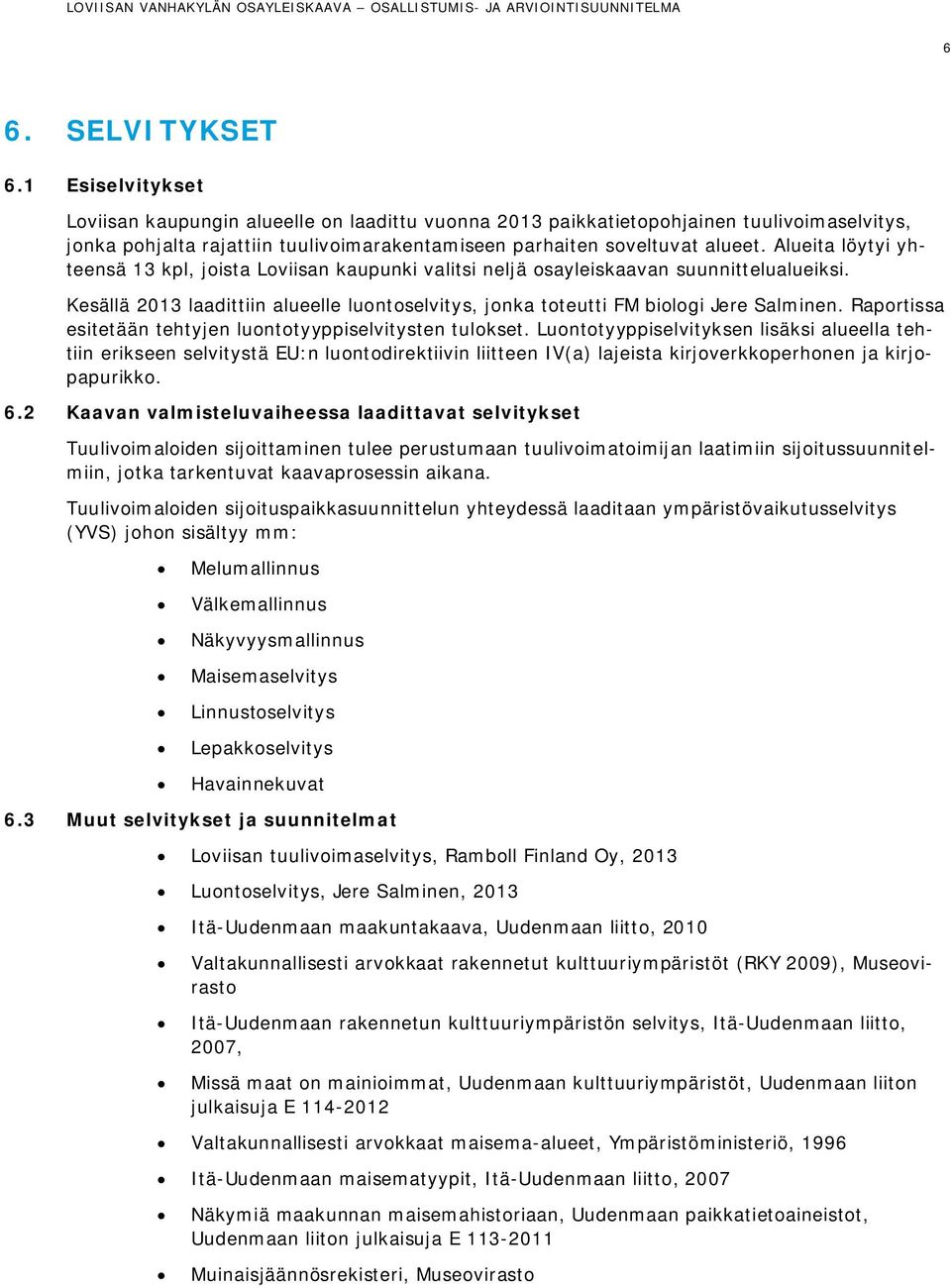Alueita löytyi yhteensä 13 kpl, joista Loviisan kaupunki valitsi neljä osayleiskaavan suunnittelualueiksi. Kesällä 2013 laadittiin alueelle luontoselvitys, jonka toteutti FM biologi Jere Salminen.