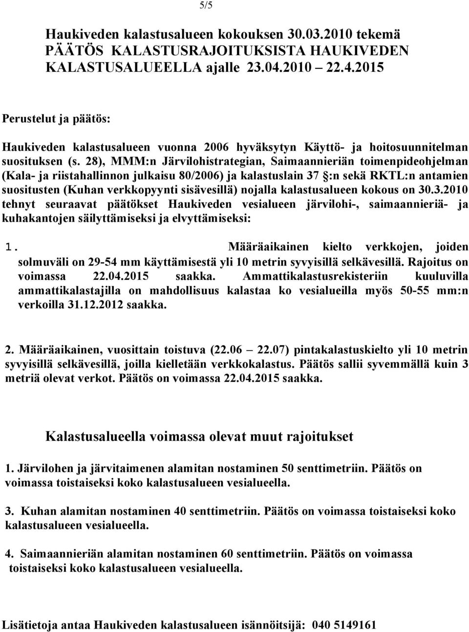 28), MMM:n Järvilohistrategian, Saimaannieriän toimenpideohjelman (Kala- ja riistahallinnon julkaisu 80/2006) ja kalastuslain 37 :n sekä RKTL:n antamien suositusten (Kuhan verkkopyynti sisävesillä)