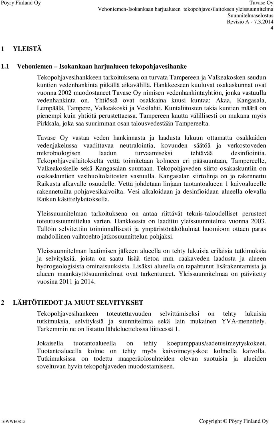 Yhtiössä ovat osakkaina kuusi kuntaa: Akaa, Kangasala, Lempäälä, Tampere, Valkeakoski ja Vesilahti. Kuntaliitosten takia kuntien määrä on pienempi kuin yhtiötä perustettaessa.